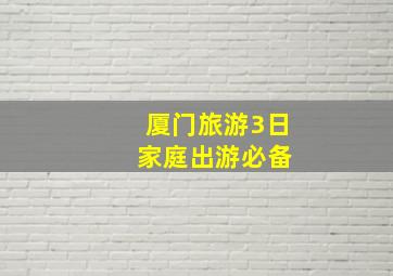 厦门旅游3日 家庭出游必备